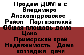 Продам ДОМ в с.Владимиро- Александровское › Район ­ Партизанский › Общая площадь дома ­ 89 › Цена ­ 3 900 000 - Приморский край Недвижимость » Дома, коттеджи, дачи продажа   